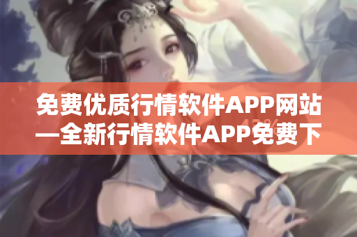 免费优质行情软件APP网站—全新行情软件APP免费下载平台