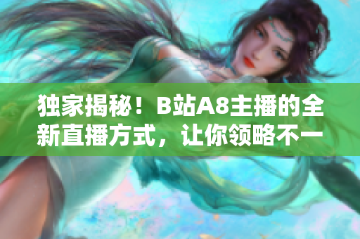 独家揭秘！B站A8主播的全新直播方式，让你领略不一样的视听体验