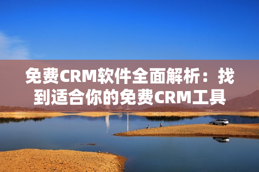 免费CRM软件全面解析：找到适合你的免费CRM工具