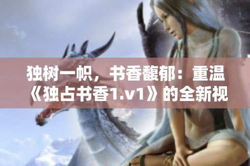 独树一帜，书香馥郁：重温《独占书香1.v1》的全新视角