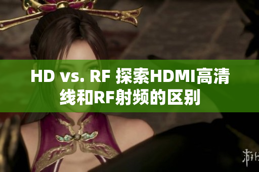 HD vs. RF 探索HDMI高清线和RF射频的区别