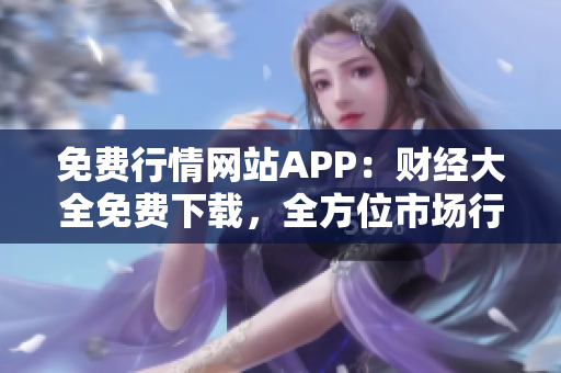 免费行情网站APP：财经大全免费下载，全方位市场行情实时更新