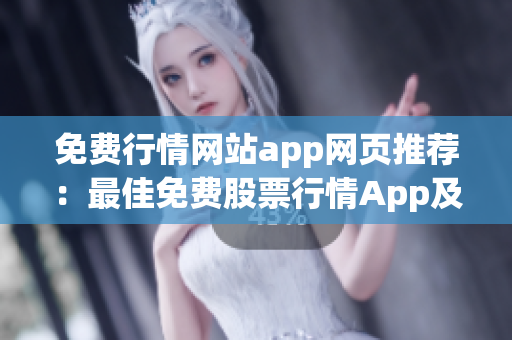 免费行情网站app网页推荐：最佳免费股票行情App及网页推荐 (1)