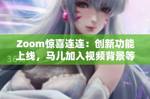 Zoom惊喜连连：创新功能上线，马儿加入视频背景等你来体验！