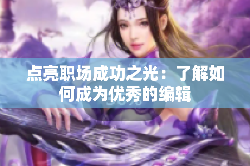 点亮职场成功之光：了解如何成为优秀的编辑