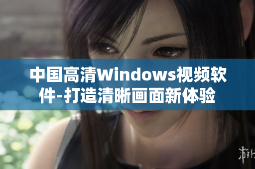 中国高清Windows视频软件-打造清晰画面新体验