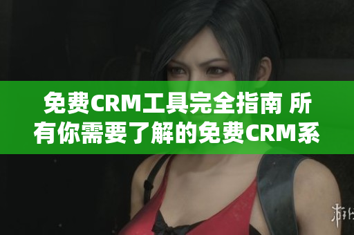 免费CRM工具完全指南 所有你需要了解的免费CRM系统列表