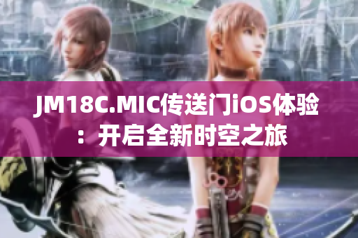 JM18C.MIC传送门iOS体验：开启全新时空之旅