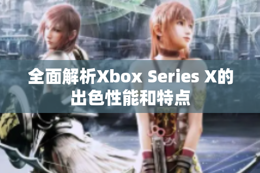 全面解析Xbox Series X的出色性能和特点