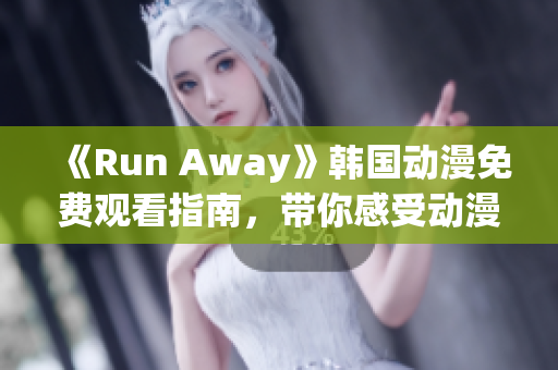 《Run Away》韩国动漫免费观看指南，带你感受动漫魅力！