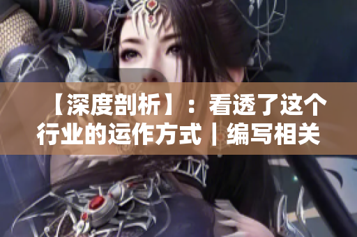 【深度剖析】：看透了这个行业的运作方式｜编写相关文章