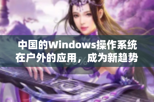 中国的Windows操作系统在户外的应用，成为新趋势！