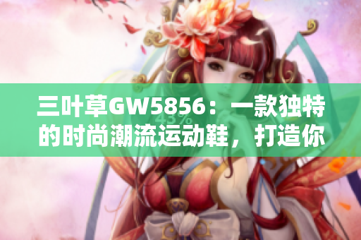 三叶草GW5856：一款独特的时尚潮流运动鞋，打造你的个性风格