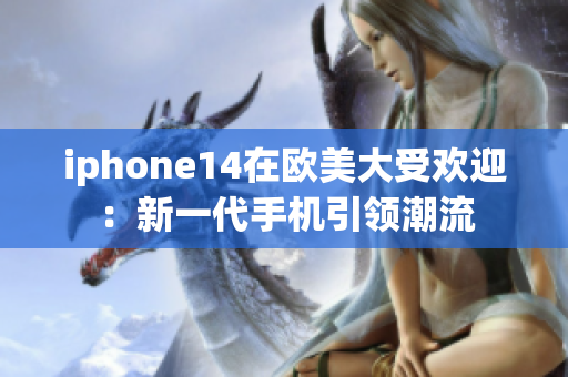 iphone14在欧美大受欢迎：新一代手机引领潮流