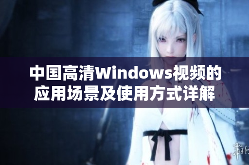 中国高清Windows视频的应用场景及使用方式详解