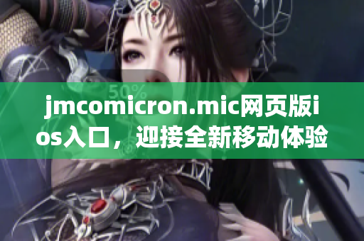 jmcomicron.mic网页版ios入口，迎接全新移动体验