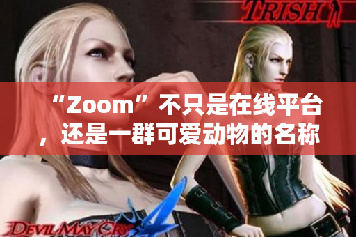 “Zoom”不只是在线平台，还是一群可爱动物的名称