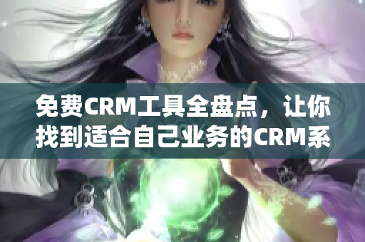 免费CRM工具全盘点，让你找到适合自己业务的CRM系统