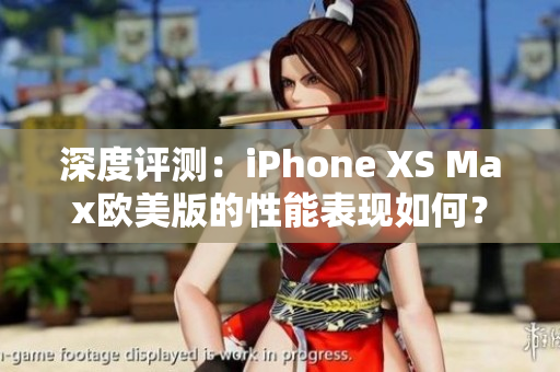 深度评测：iPhone XS Max欧美版的性能表现如何？