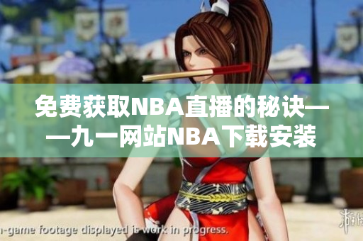 免费获取NBA直播的秘诀——九一网站NBA下载安装教程