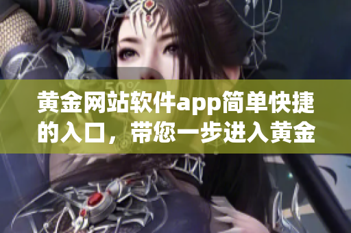 黄金网站软件app简单快捷的入口，带您一步进入黄金交易平台