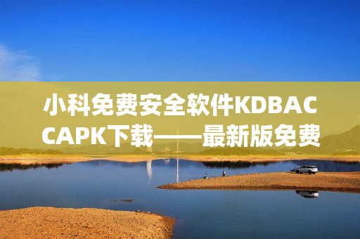 小科免费安全软件KDBACCAPK下载——最新版免费获取(1)