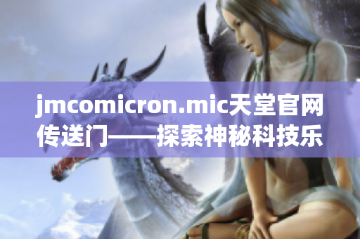 jmcomicron.mic天堂官网传送门——探索神秘科技乐园