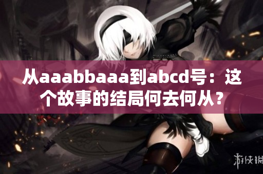 从aaabbaaa到abcd号：这个故事的结局何去何从？