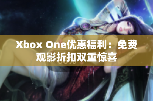 Xbox One优惠福利：免费观影折扣双重惊喜