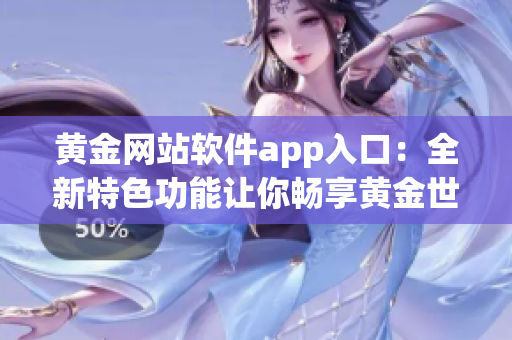 黄金网站软件app入口：全新特色功能让你畅享黄金世界