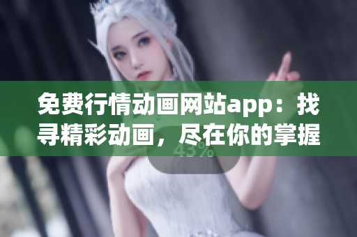 免费行情动画网站app：找寻精彩动画，尽在你的掌握