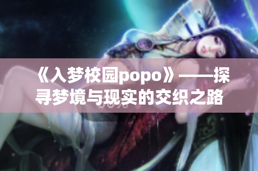 《入梦校园popo》——探寻梦境与现实的交织之路