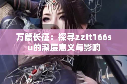 万篇长征：探寻zztt166su的深层意义与影响