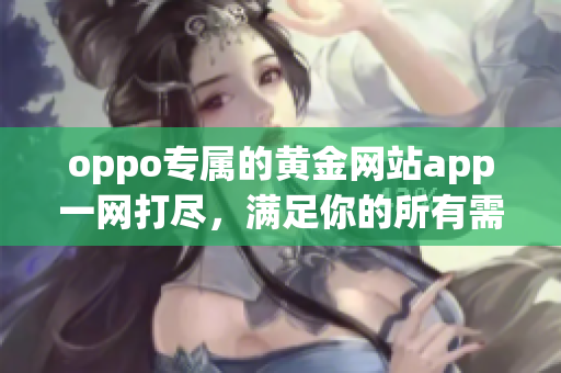 oppo专属的黄金网站app一网打尽，满足你的所有需求