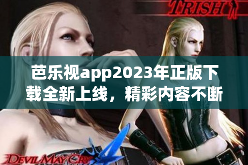 芭乐视app2023年正版下载全新上线，精彩内容不断更新