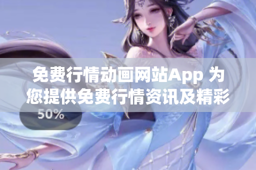 免费行情动画网站App 为您提供免费行情资讯及精彩动画内容