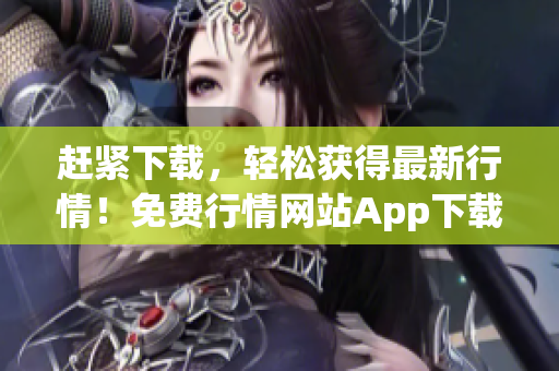 赶紧下载，轻松获得最新行情！免费行情网站App下载全攻略