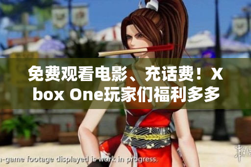 免费观看电影、充话费！Xbox One玩家们福利多多