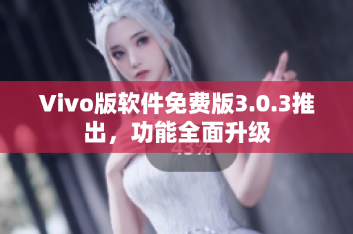 Vivo版软件免费版3.0.3推出，功能全面升级