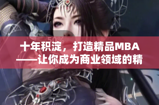 十年积淀，打造精品MBA——让你成为商业领域的精英