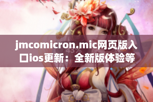 jmcomicron.mic网页版入口ios更新：全新版体验等你来探索(1)