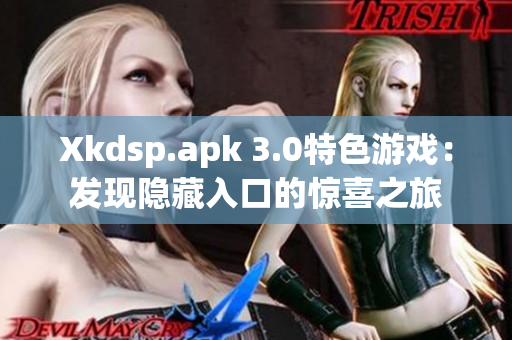 Xkdsp.apk 3.0特色游戏：发现隐藏入口的惊喜之旅