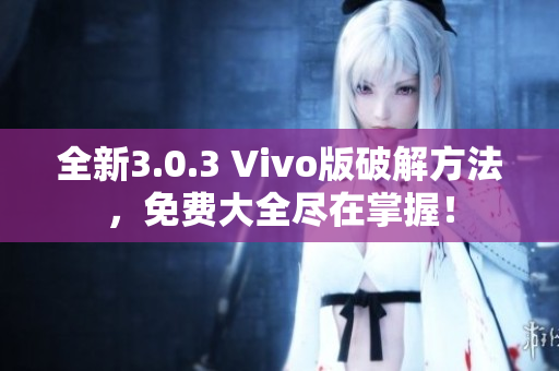 全新3.0.3 Vivo版破解方法，免费大全尽在掌握！