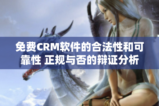 免费CRM软件的合法性和可靠性 正规与否的辩证分析