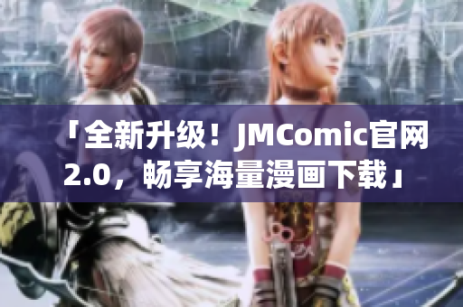 「全新升级！JMComic官网2.0，畅享海量漫画下载」