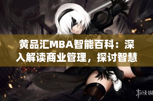 黄品汇MBA智能百科：深入解读商业管理，探讨智慧领导力(1)