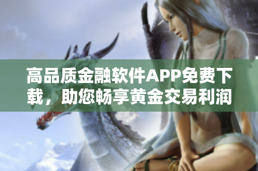 高品质金融软件APP免费下载，助您畅享黄金交易利润