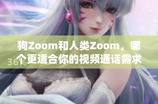 狗Zoom和人类Zoom，哪个更适合你的视频通话需求？(1)