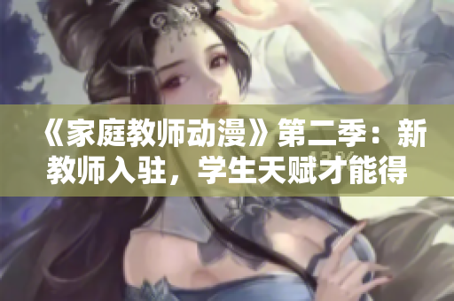 《家庭教师动漫》第二季：新教师入驻，学生天赋才能得以展现