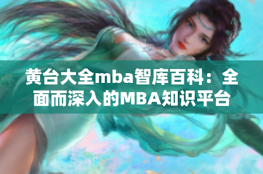 黄台大全mba智库百科：全面而深入的MBA知识平台